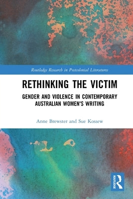 Rethinking the Victim: Gender and Violence in Contemporary Australian Women's Writing by Brewster, Anne