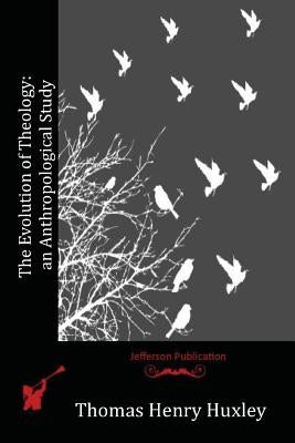 The Evolution of Theology: an Anthropological Study by Huxley, Thomas Henry