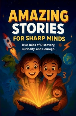 Amazing Stories For Sharp Minds: A Fascinating Collection of True Stories About Real People, Incredible Inventions, and Extraordinary Discoveries That by Learning, Sharp Minds