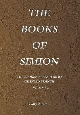 The Broken Branch and the Grafted Branch: The Books of Simion Book Volume 2 by Simion, Ivory