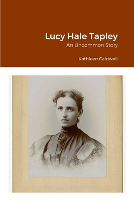 Lucy Hale Tapley: An Uncommon Story by Caldwell, Kathleen