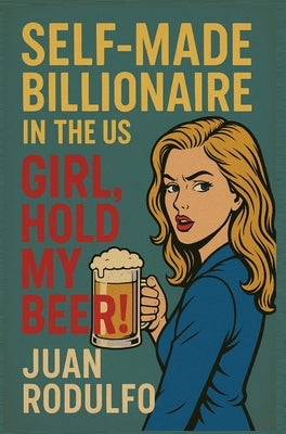 SELF-MADE BILLIONAIRE in the US: GIRL, Hold my beer! by Rodulfo, Juan