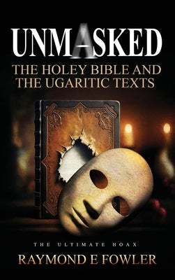 Unmasked: The Holey Bible and The Ugaritic Texts by Fowler, Raymond E.