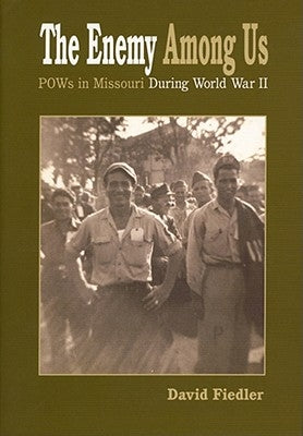 The Enemy Among Us: Pow's in Missouri During World War II by Fiedler, David W.