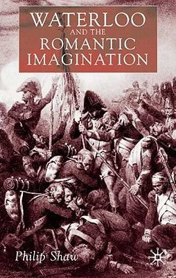 Waterloo and the Romantic Imagination by Shaw, Philip