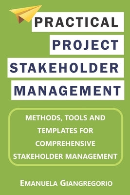 Practical Project Stakeholder Management: Methods, Tools and Templates for Comprehensive Stakeholder Management by Edition, Emanuela Giangregorio 2nd