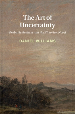 The Art of Uncertainty: Probable Realism and the Victorian Novel by Williams, Daniel