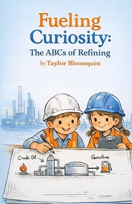 Fueling Curiosity: The ABCs of Refining by Bloomquist, Taylor