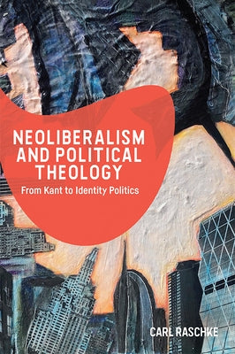 Neoliberalism and Political Theology: From Kant to Identity Politics by Raschke, Carl