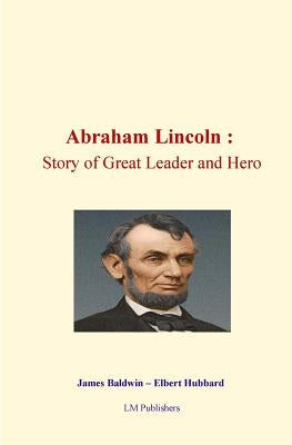 Abraham Lincoln: Story of Great Leader and Hero by Hubbard, Elbert