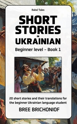 Short Stories in Ukrainian: Beginner Level - Book 1 by Brichoniof, Bree