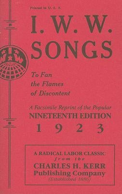 I.W.W. Songs: To Fan the Flames of Discontent by Kerr, Charles H.