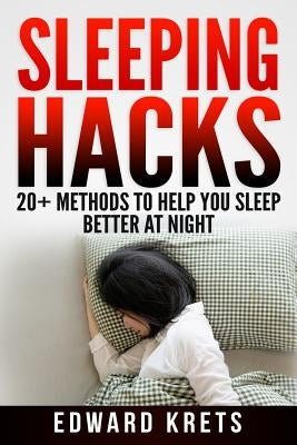 Sleeping Hacks: 20+ Methods to Help You Sleep Better at Night by Krets, Edward