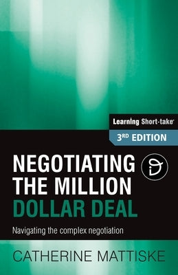 Negotiating the Million Dollar Deal: Navigating the complex negotiation by Mattiske, Catherine