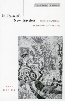 In Praise of New Travelers: Reading Caribbean Migrant Women's Writing by Hoving, Isabel