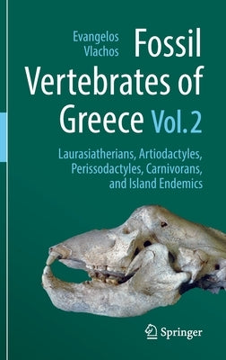 Fossil Vertebrates of Greece Vol. 2: Laurasiatherians, Artiodactyles, Perissodactyles, Carnivorans, and Island Endemics by Vlachos, Evangelos
