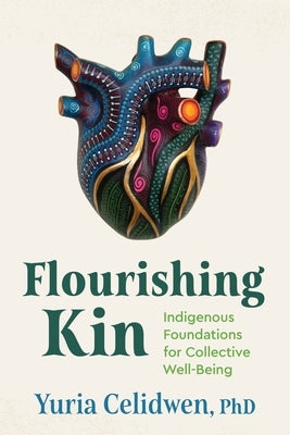 Flourishing Kin: Indigenous Foundations for Collective Well-Being by Celidwen, Yuria