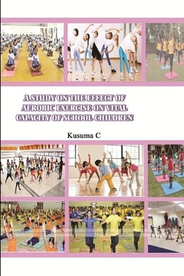 A Study on the Effect of Aerobic Exercise on Vital Capacity of School Children by C, Kusuma