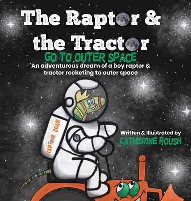 The Raptor & the Tractor Go to Outer Space: An adventurous dream of a boy raptor and tractor rocketing to outer space by Roush, Catherine