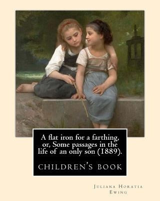 A flat iron for a farthing, or, Some passages in the life of an only son (1889). By: Juliana Horatia Ewing, Illustrated By: Mrs. Allingham: (children' by Allingham