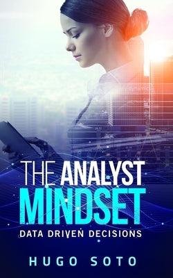 The Analyst Mindset: Data Driven Decisions by Soto, Hugo