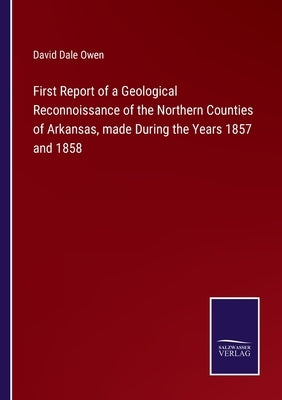 First Report of a Geological Reconnoissance of the Northern Counties of Arkansas, made During the Years 1857 and 1858 by Owen, David Dale