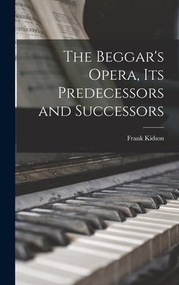 The Beggar's Opera, its Predecessors and Successors by Kidson, Frank