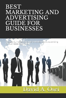 Best Marketing and Advertising Guide for Businesses: The Best Quintessential Guide To Marketing And Advertising For Businesses Big Or Small by Osei, David a.