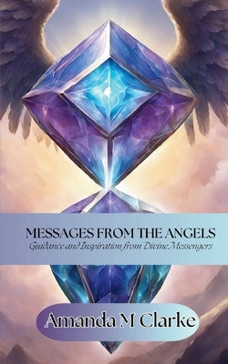 Messages from the Angels: Guidance and Inspiration from Divine Messengers by Clarke, Amanda M.