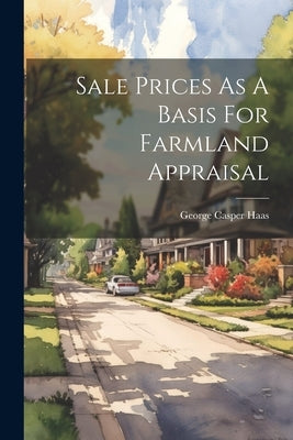 Sale Prices As A Basis For Farmland Appraisal by Haas, George Casper