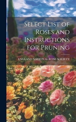 Select List of Roses and Instructions for Pruning by National Rose Society, England