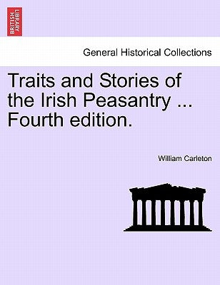 Traits and Stories of the Irish Peasantry ... Fourth Edition. by Carleton, William