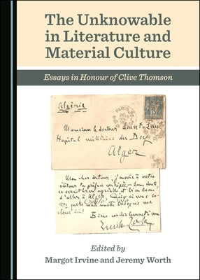 The Unknowable in Literature and Material Culture: Essays in Honour of Clive Thomson by Irvine, Margot
