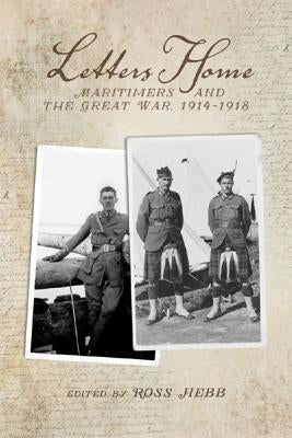 Letters Home: Maritimers and the Great War, 1914-1918 by Hebb, Ross