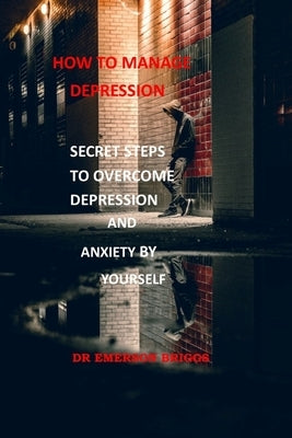 How to Manage Depression: Secret Steps to Overcome Depression and Anxiety by Yourself by Briggs, Emerson