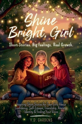 Inspiring Short Stories for Teen Girls About Confidence, Self-Esteem, Friendship, Anxiety, Identity & Finding Your Voice by Gardens, Y. D.