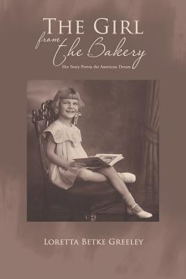 The Girl from the Bakery: Her Story Proves the American Dream by Greeley, Loretta Betke