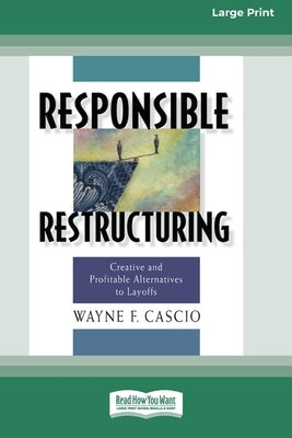 Responsible Restructuring: Creative and Profitable Alternatives to Layoffs [Standard Large Print 16 Pt Edition] by Cascio, Wayne