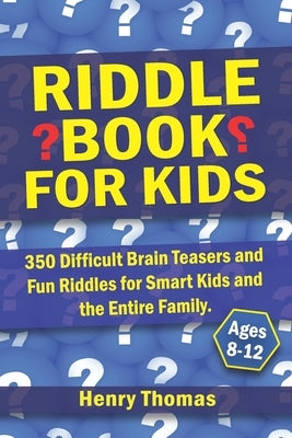 Riddle Book for Kids Ages 8-12: 350 Difficult Brain Teasers and Fun Riddles for Smart Kids and the Entire Family. by Thomas, Henry