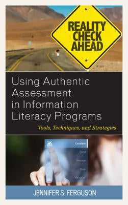 Using Authentic Assessment in Information Literacy Programs: Tools, Techniques, and Strategies by Ferguson, Jennifer S.