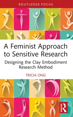 A Feminist Approach to Sensitive Research: Designing the Clay Embodiment Research Method by Ong, Tricia
