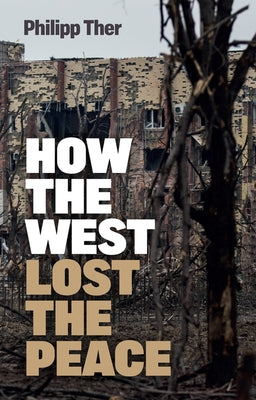 How the West Lost the Peace: The Great Transformation Since the Cold War by Ther, Philipp