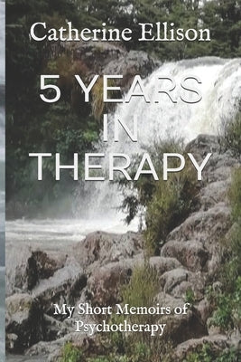 5 Years in Therapy: My Short Memoirs of Psychotherapy by Ellison, Catherine Er