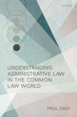 Understanding Administrative Law in the Common Law World by Daly, Paul