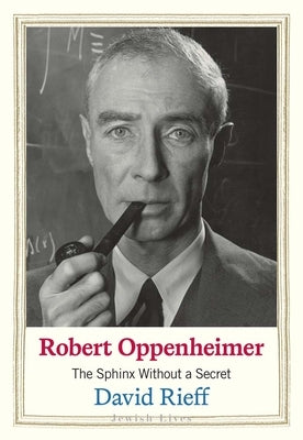 Robert Oppenheimer: The Sphinx Without a Secret by Rieff, David