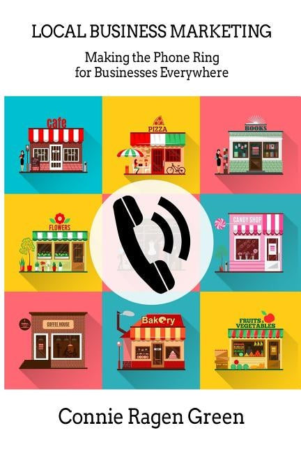 Local Business Marketing: Making the Phone Ring for Businesses Everywhere by Green, Connie Ragen