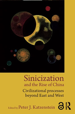 Sinicization and the Rise of China: Civilizational Processes Beyond East and West by Katzenstein, Peter J.