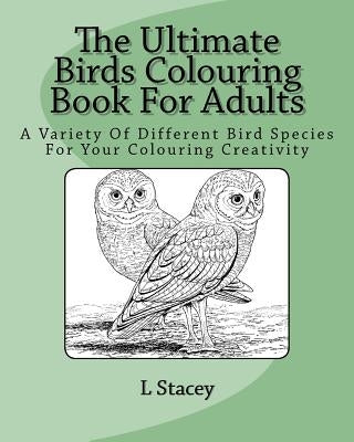 The Ultimate Birds Colouring Book For Adults: A Variety Of Different Bird Species For Your Colouring Creativity by Stacey, L.