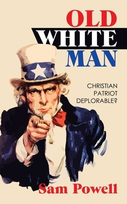 Old White Man: Christian Patriot Deplorable? by Powell, Sam
