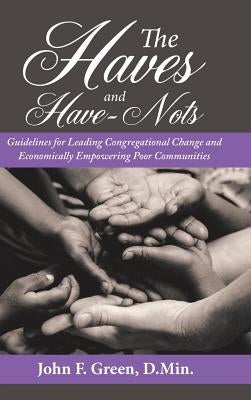 The Haves and Have-Nots: Guidelines for Leading Congregational Change and Economically Empowering Poor Communities by Green D. Min, John F.